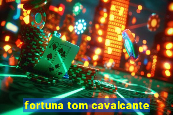 fortuna tom cavalcante